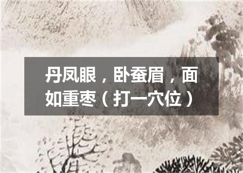 丹凤眼，卧蚕眉，面如重枣（打一穴位）
