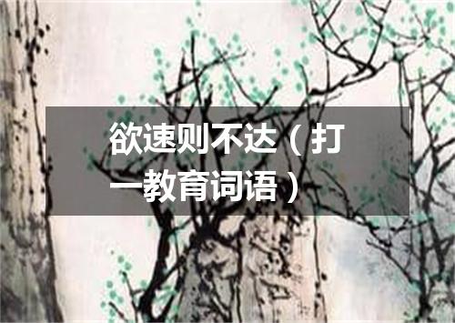 欲速则不达（打一教育词语）