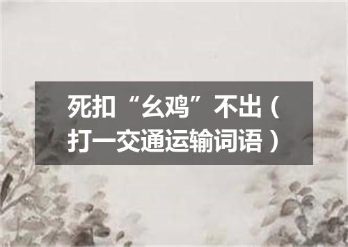 死扣“幺鸡”不出（打一交通运输词语）