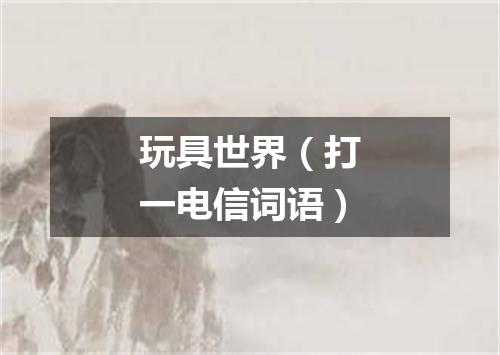 玩具世界（打一电信词语）