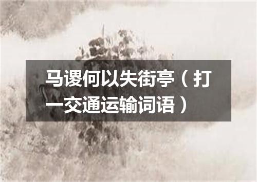 马谡何以失街亭（打一交通运输词语）