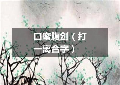 口蜜腹剑（打一离合字）