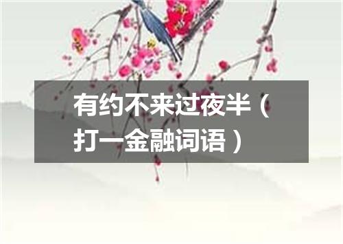 有约不来过夜半（打一金融词语）