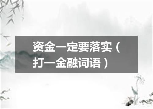 资金一定要落实（打一金融词语）