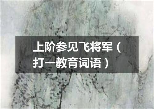 上阶参见飞将军（打一教育词语）