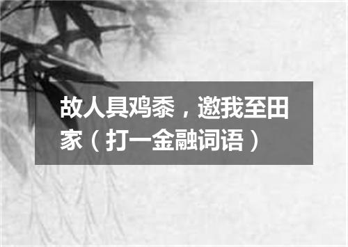 故人具鸡黍，邀我至田家（打一金融词语）