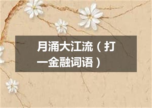 月涌大江流（打一金融词语）