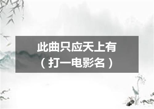 此曲只应天上有（打一电影名）