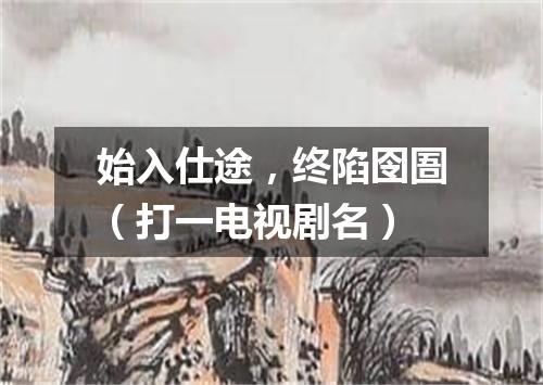 始入仕途，终陷囹圄（打一电视剧名）