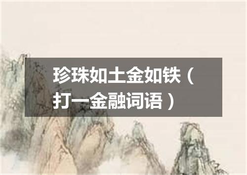 珍珠如土金如铁（打一金融词语）