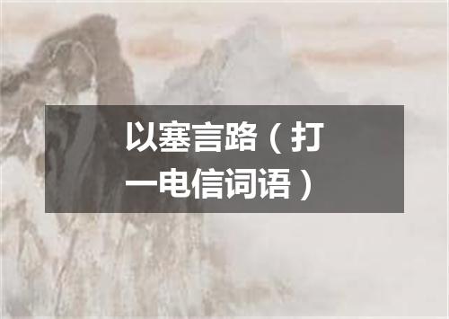 以塞言路（打一电信词语）