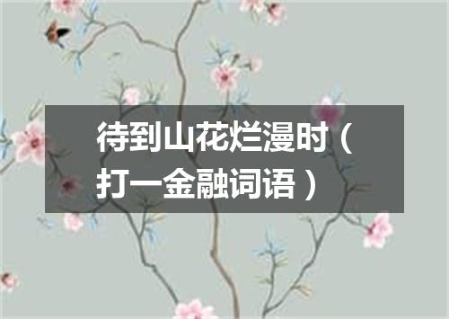 待到山花烂漫时（打一金融词语）