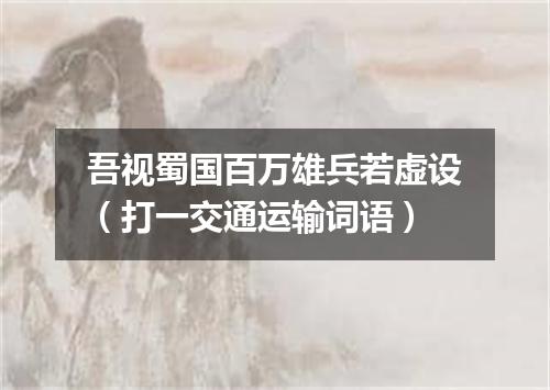 吾视蜀国百万雄兵若虚设（打一交通运输词语）