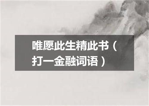 唯愿此生精此书（打一金融词语）