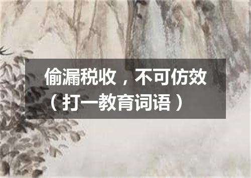 偷漏税收，不可仿效（打一教育词语）