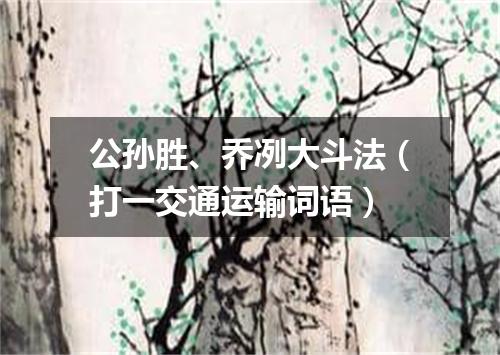 公孙胜、乔冽大斗法（打一交通运输词语）