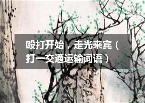 殴打开始，走光来宾（打一交通运输词语）