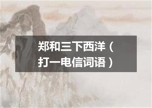 郑和三下西洋（打一电信词语）