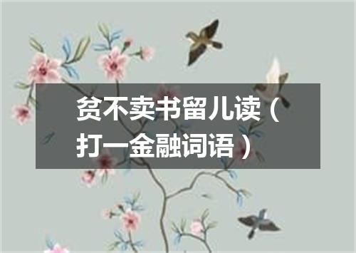 贫不卖书留儿读（打一金融词语）