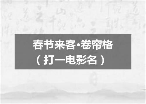 春节来客·卷帘格（打一电影名）
