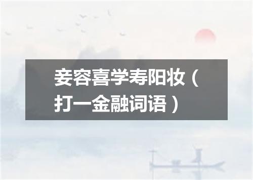 妾容喜学寿阳妆（打一金融词语）