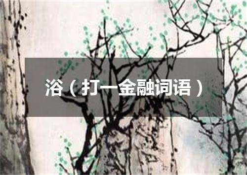 浴（打一金融词语）