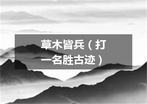 草木皆兵（打一名胜古迹）