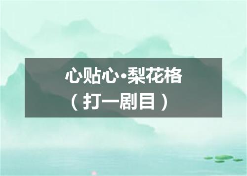 心贴心·梨花格（打一剧目）