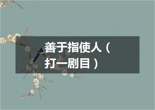 善于指使人（打一剧目）