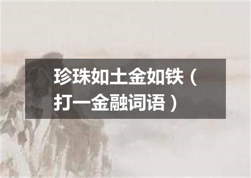 珍珠如土金如铁（打一金融词语）