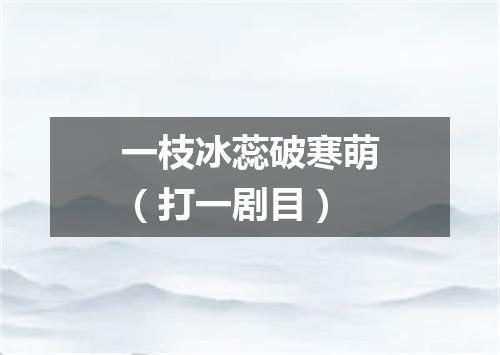 一枝冰蕊破寒萌（打一剧目）