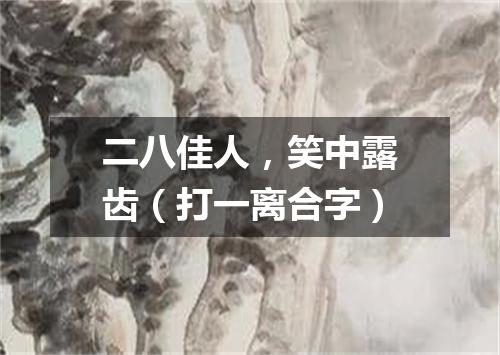 二八佳人，笑中露齿（打一离合字）