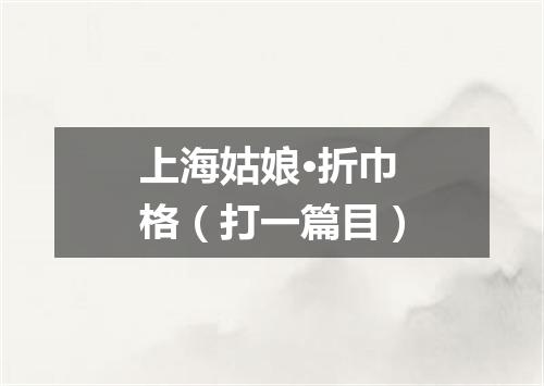 上海姑娘·折巾格（打一篇目）