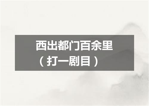 西出都门百余里（打一剧目）