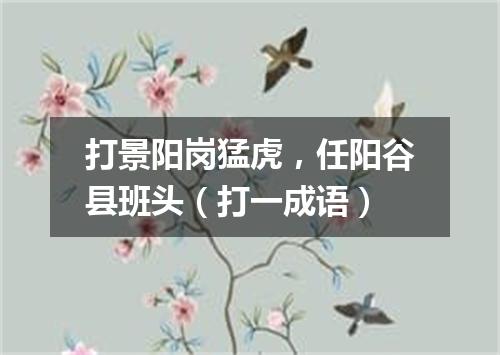 打景阳岗猛虎，任阳谷县班头（打一成语）