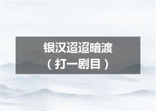银汉迢迢暗渡（打一剧目）