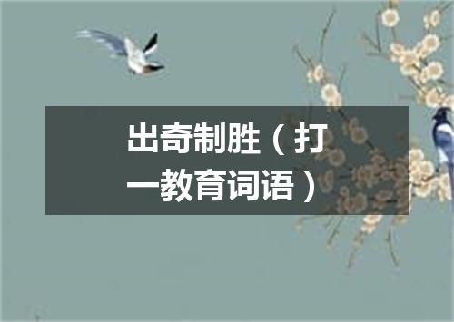 出奇制胜（打一教育词语）