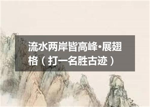 流水两岸皆高峰·展翅格（打一名胜古迹）