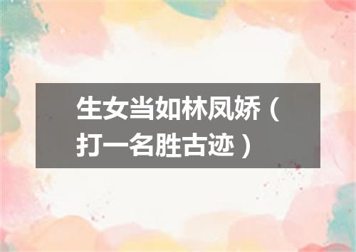 生女当如林凤娇（打一名胜古迹）