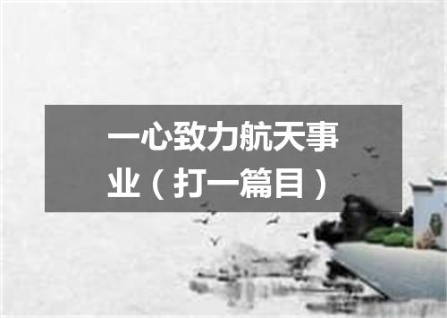 一心致力航天事业（打一篇目）
