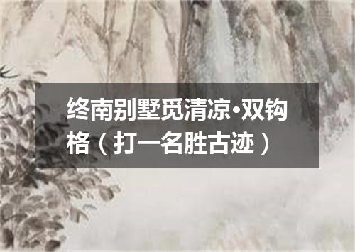 终南别墅觅清凉·双钩格（打一名胜古迹）