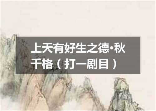 上天有好生之德·秋千格（打一剧目）