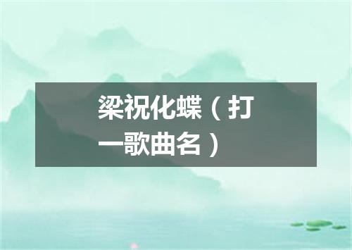 梁祝化蝶（打一歌曲名）
