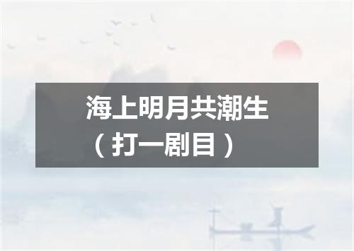 海上明月共潮生（打一剧目）