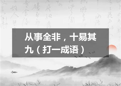 从事全非，十易其九（打一成语）