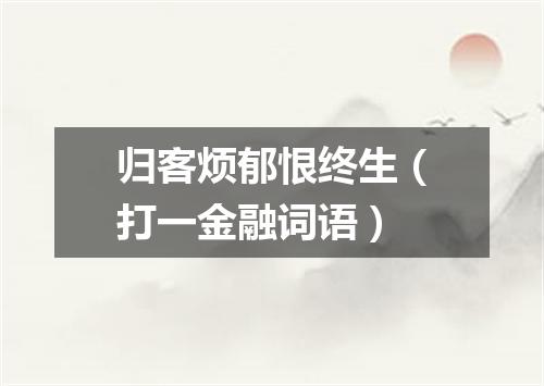 归客烦郁恨终生（打一金融词语）