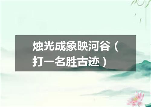 烛光成象映河谷（打一名胜古迹）