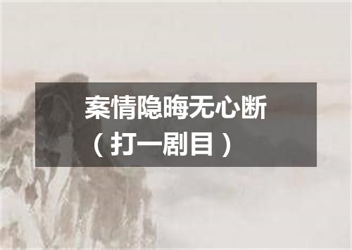案情隐晦无心断（打一剧目）