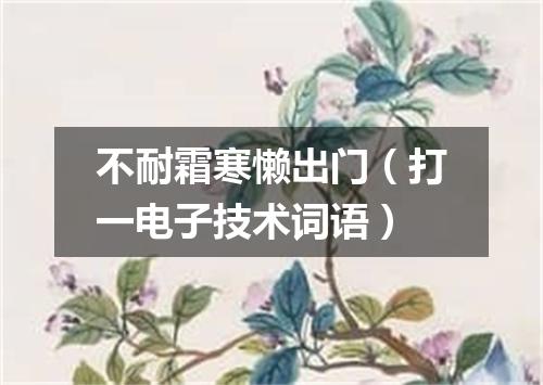 不耐霜寒懒出门（打一电子技术词语）