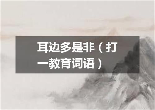 耳边多是非（打一教育词语）